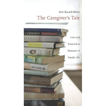 The Caregiver's Tale: Loss and Renewal in Memoirs of Family Life [Paperback - Used]