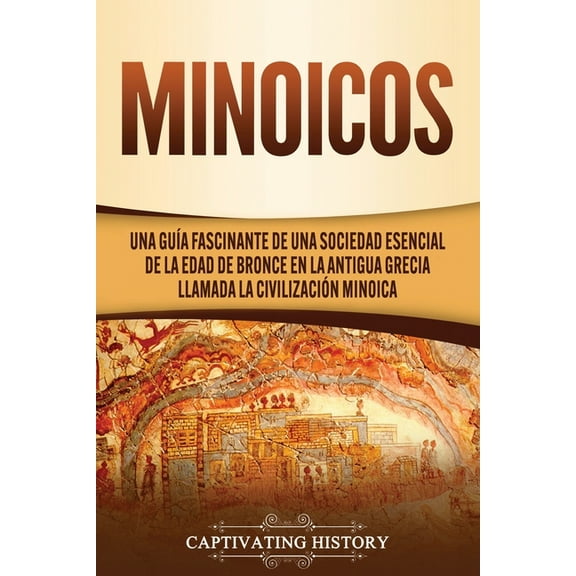 Minoicos: Una guía fascinante de una sociedad esencial de la Edad de Bronce en la antigua Grecia llamada la civilización minoica (Paperback)