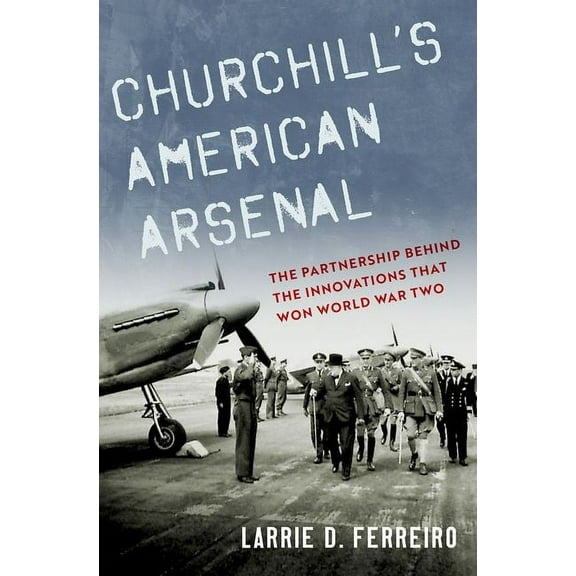 Churchill's American Arsenal: The Partnership Behind the Innovations That Won World War Two, (Hardcover)