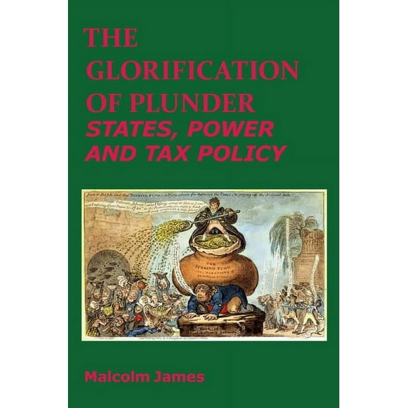 The Glorification of Plunder : States, Power and Tax Policy (Paperback)