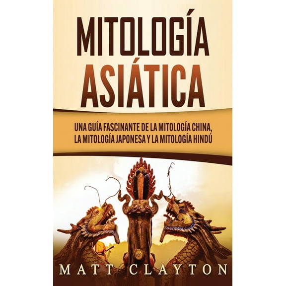 Mitología asiática: Una guía fascinante de la mitología china, la mitología japonesa y la mitología hindú, (Hardcover)