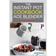 The Instant Pot Ace Blender Cookbook: + 100 Recipes for Smoothies, Soups, Sauces, Infused Cocktails, and More. (Paperback)