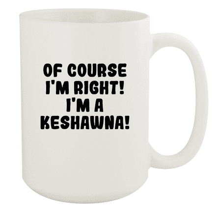 

Of Course I m Right! I m A Keshawna! - Ceramic 15oz White Mug White