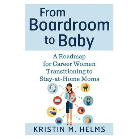 From Boardroom to Baby : A Roadmap for Career Women Transitioning to Stay-At-Home (Best Careers For Moms)