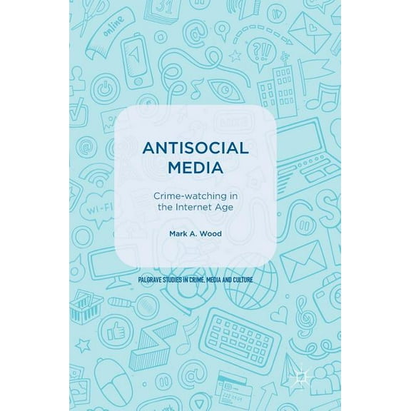 Palgrave Studies in Crime, Media and Cul Antisocial Media: Crime-Watching in the Internet Age, (Hardcover)
