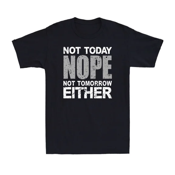 Nope Not Today Not Tomorrow Either Funny Lazy Sarcastic Unisex T-Shirt