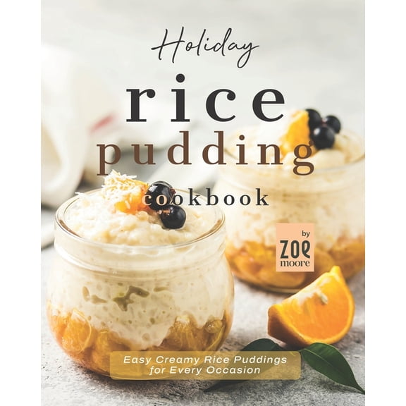 Holiday Rice Pudding Cookbook: Easy Creamy Rice Puddings for Every Occasion (Paperback) by Zoe Moore