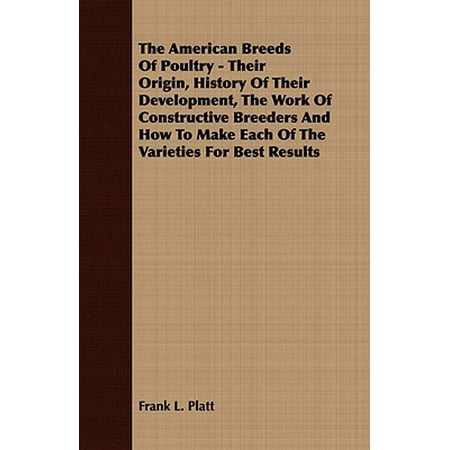 The American Breeds of Poultry - Their Origin, History of Their Development, the Work of Constructive Breeders and How to Make Each of the Varieties for Best (Best Gamefowl Breeders In Usa)