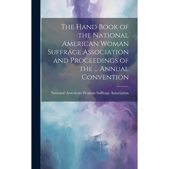 The Hand Book of the National American Woman Suffrage Association and Proceedings of the ... Annual Convention (Hardcover)