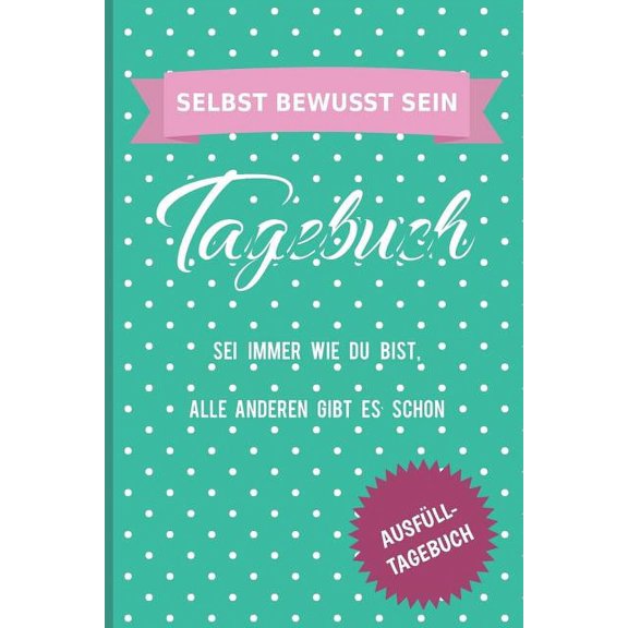 Selbst Bewusst Sein Tagebuch SEI Immer Wie Du Bist, Alle Anderen Gibt Es Schon Ausfüll-Tagebuch: Motivations-Tagebuch Zum Ausfüllen Mit Wochenrückblick - Softcover - 130 Seiten / 8 Wochen - Selbstbewu