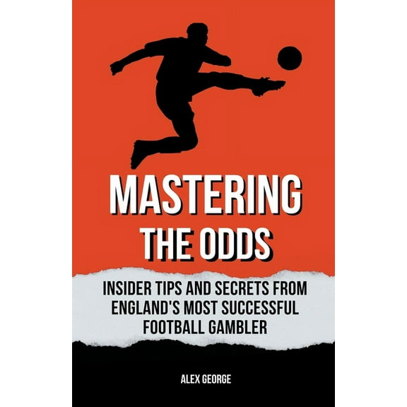 Mastering the Odds: Insider Tips and Secrets from England's Most Successful Football Gambler, (Paperback)