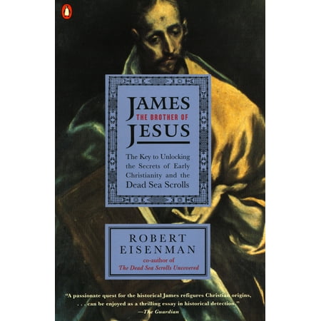 James the Brother of Jesus : The Key to Unlocking the Secrets of Early Christianity and the Dead Sea Scrolls