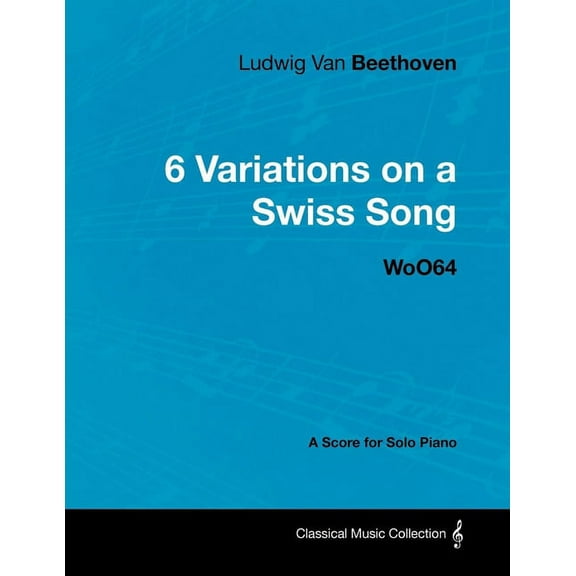 Ludwig Van Beethoven - 6 Variations on a Swiss Song - WoO 64 - A Score for Solo Piano: With a Biography by Joseph Otten, (Paperback)