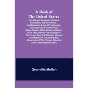 A Book of the United States; Exhibiting its geography, divisions, constitution, and government ... and presenting a view of the republic generally, and of the individual states; together with a condensed history of the land, from its first discovery to the : a description of the principal cities and towns; with statistical tables (Paperback)