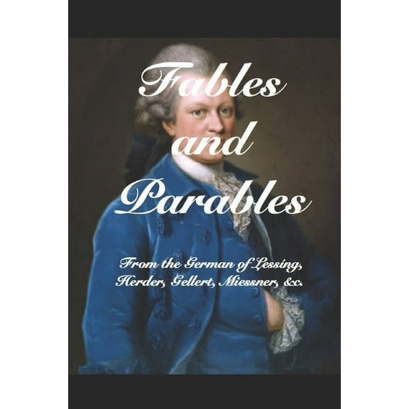 Fables and Parables: From the German of Lessíng, Herder, Gellert, Miessner, &c. &c. (Paperback)