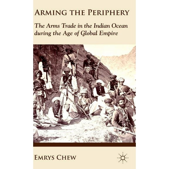 Arming the Periphery: The Arms Trade in the Indian Ocean During the Age of Global Empire, (Hardcover)