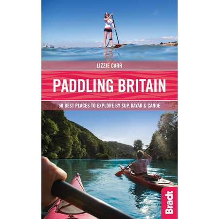 Paddling Britain: 50 Best Places to Explore by S.U.P, Kayak & Canoe - (Best Place To Purchase A Kayak)