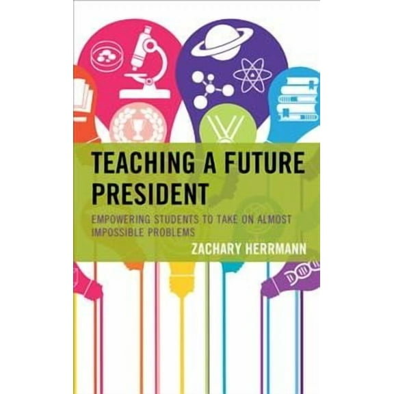 Teaching a Future President: Empowering Students to Take on Almost Impossible Problems, (Paperback)