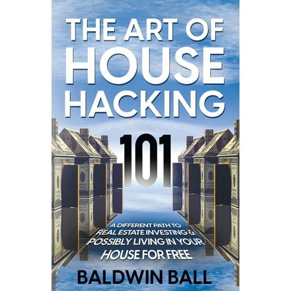 The Art of House Hacking 101: A Different Path to Real Estate Investing & Possibly Living in your House for Free, (Paperback)