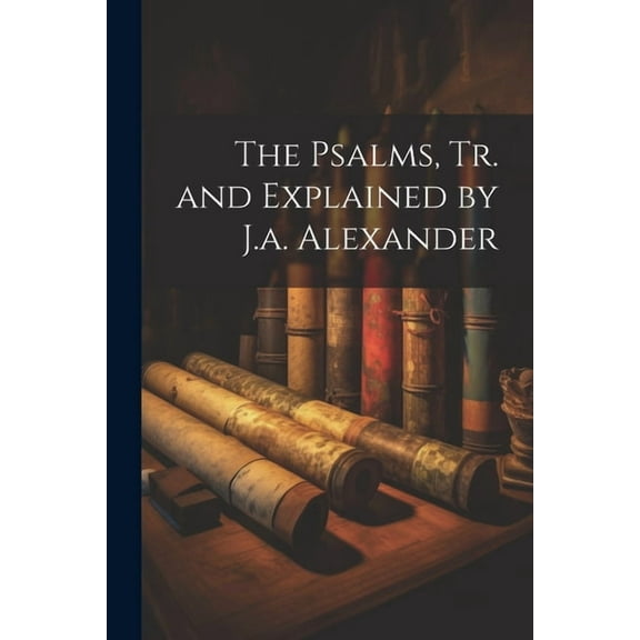 The Psalms, Tr. and Explained by J.a. Alexander (Paperback)
