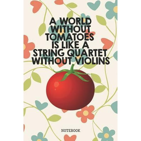 A World Without Tomatoes is Like a String Quartet Without Violins: Funny Tomato Planner / Organizer / Lined Notebook (6 x 9) (Best String Quartets In The World)