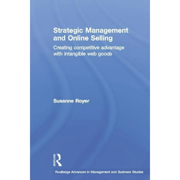 Routledge Advances in Management and Bus Strategic Management and Online Selling: Creating Competitive Advantage with Intangible Web Goods, Book 29, (Hardcover)