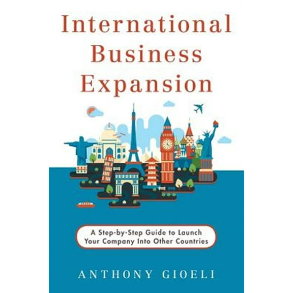 International Business Expansion: A Step-by-Step Guide to Launch Your Company Into Other Countries (Paperback) by Anthony Gioeli