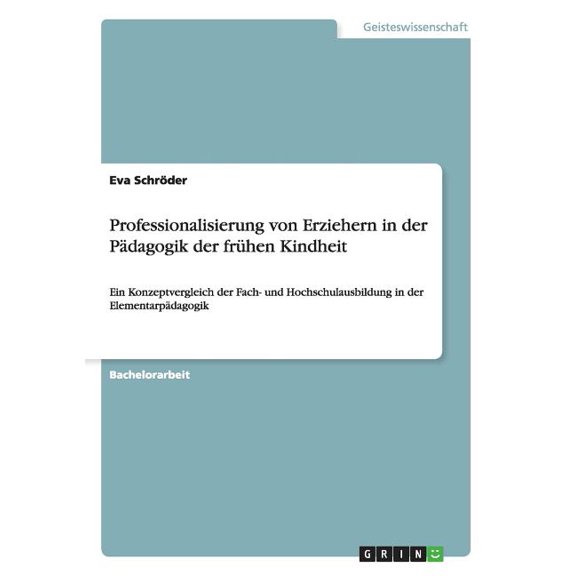 Professionalisierung von Erziehern in der PÃ¤dagogik der frÃ¼hen Kindheit: Ein Konzeptvergleich der Fach- und Hochschulaus, (Paperback)