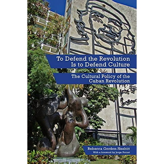 To Defend the Revolution Is to Defend Culture: The Cultural Policy of the Cuban Revolution (Paperback)