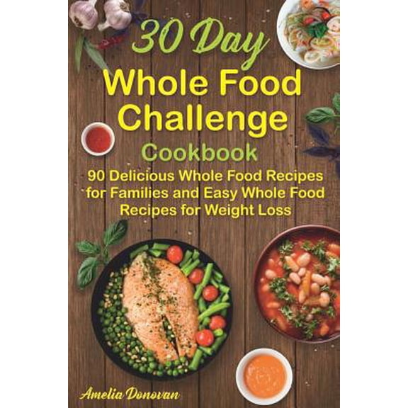 Pre-Owned 30 Day Whole Food Challenge Cookbook: 90 Delicious Whole Food Recipes for Families and Easy Whole Food Recipes for Weight Loss (Paperback) 1728982987 9781728982984