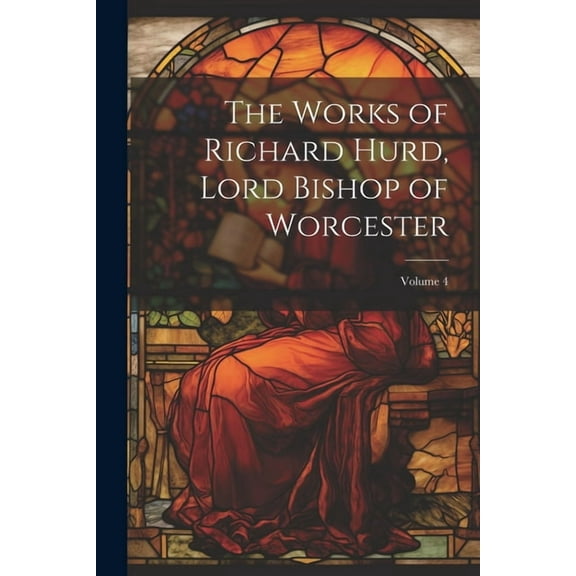 The Works of Richard Hurd, Lord Bishop of Worcester; Volume 4 (Paperback)