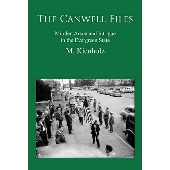 The Canwell Files: Murder, Arson and Intrigue in the Evergreen State (Paperback) by M Kienholz