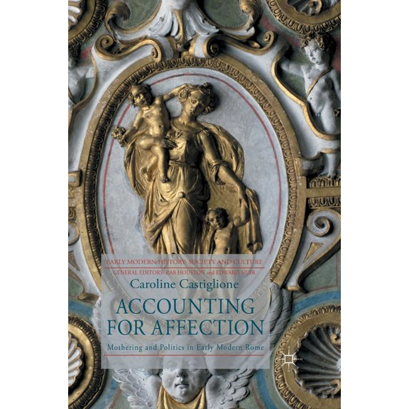 Early Modern History: Society and Cultur Accounting for Affection: Mothering and Politics in Early Modern Rome, (Paperback)