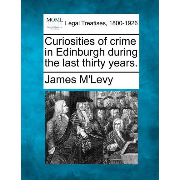 Curiosities of Crime in Edinburgh During the Last Thirty Years.