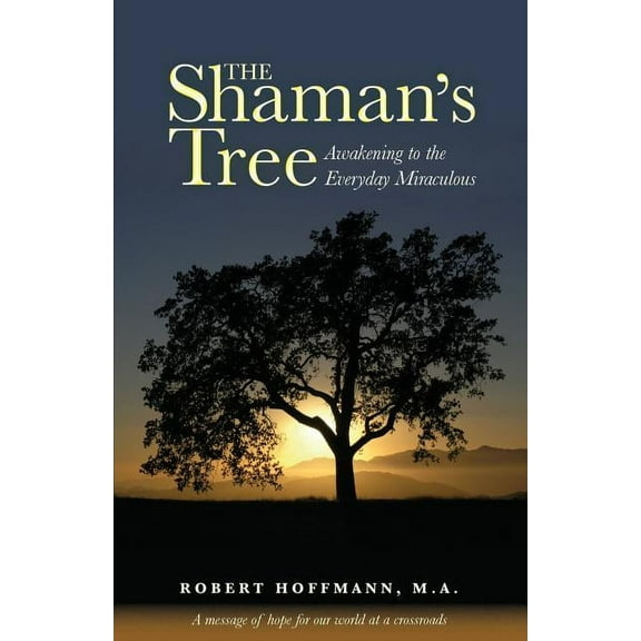 The Shaman's Tree: Awakening to the Everyday Miraculous, (Paperback)