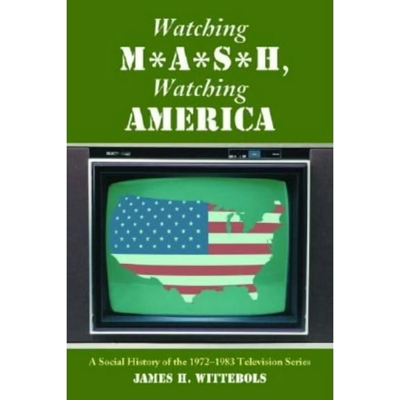 Watching M*A*S*H, Watching America: A Social History of the 1972-1983 Television Series, (Paperback)