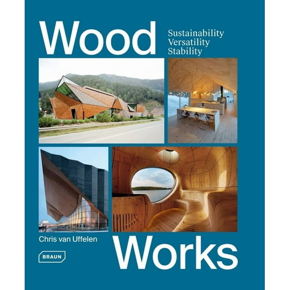 Wood Works: Sustainability, Versatility, Stability (Hardcover) by Chris van Uffelen