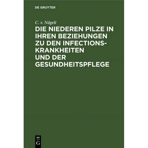 Die Niederen Pilze in Ihren Beziehungen Zu Den Infectionskrankheiten Und Der Gesundheitspflege, (Hardcover)