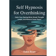 Self Hypnosis for Overthinking: Calm Your Racing Mind, Break Thought Loops, and Restore Inner Peace, (Paperback)