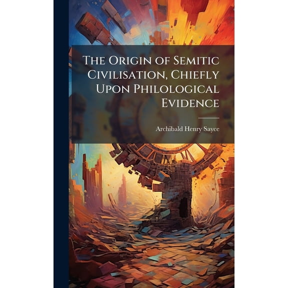 The Origin of Semitic Civilisation, Chiefly Upon Philological Evidence, (Hardcover)