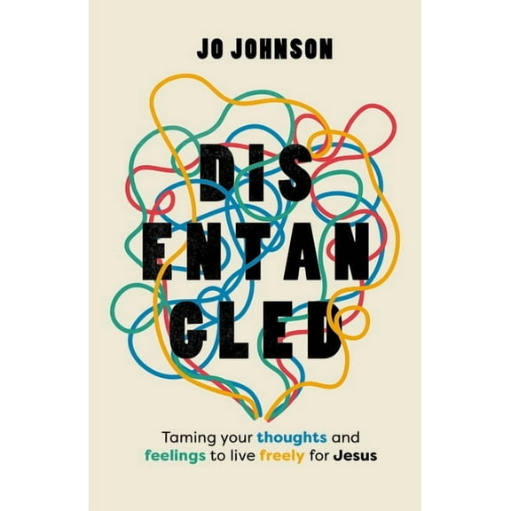 Disentangled: Taming Your Thoughts and Feelings to Live Freely for Jesus, (Paperback)