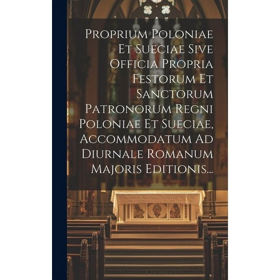 Proprium Poloniae Et Sueciae Sive Officia Propria Festorum Et Sanctorum Patronorum Regni Poloniae Et Sueciae, Accommodatum Ad Diurnale Romanum Majoris Editionis... (Hardcover)