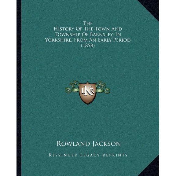 The History Of The Town And Township Of Barnsley, In Yorkshire, From An Early Period (1858) (Paperback)