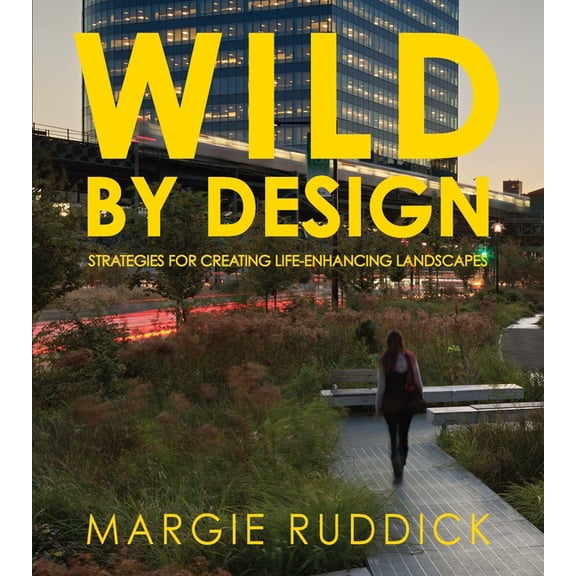 Wild by Design: Strategies for Creating Life-Enhancing Landscapes, (Paperback)