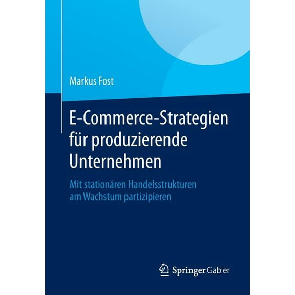 E-Commerce-Strategien FÃ¼r Produzierende Unternehmen: Mit StationÃ¤ren Handelsstrukturen Am Wachstum Partizipieren, (Paperback)