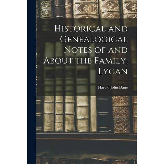 Historical and Genealogical Notes of and About the Family, Lycan, (Paperback)