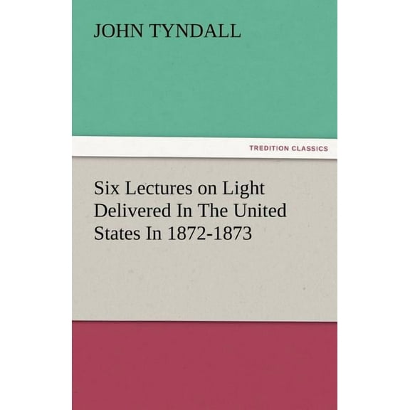 Six Lectures on Light Delivered in the United States in 1872-1873 (Paperback)