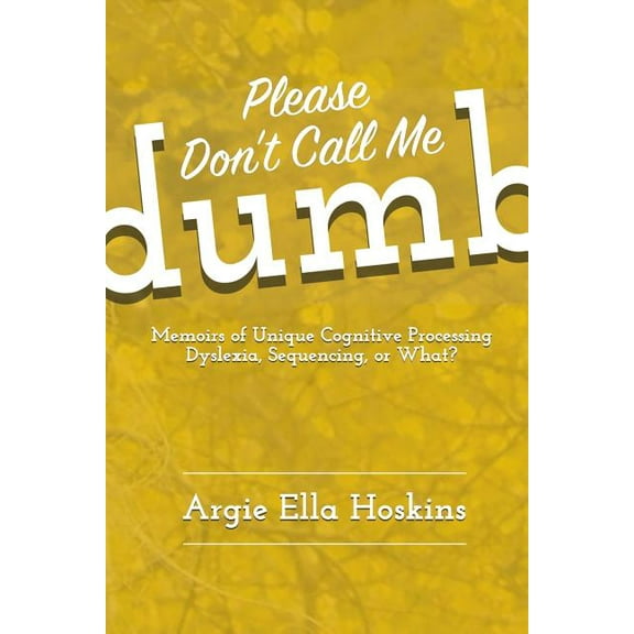 Please Don't Call Me Dumb!: Memoirs of Unique Cognitive Processing: Dyslexia, Sequencing, or What?, (Paperback)