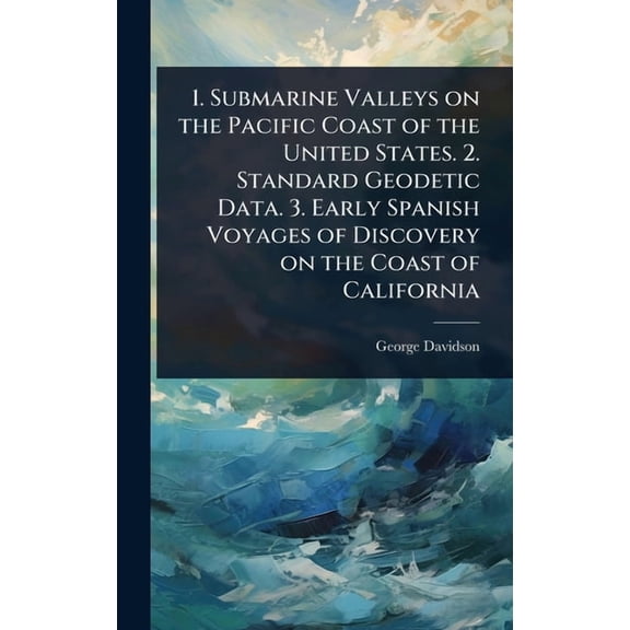 1. Submarine Valleys on the Pacific Coast of the United States. 2. Standard Geodetic Data. 3. Early Spanish Voyages of D, (Hardcover)