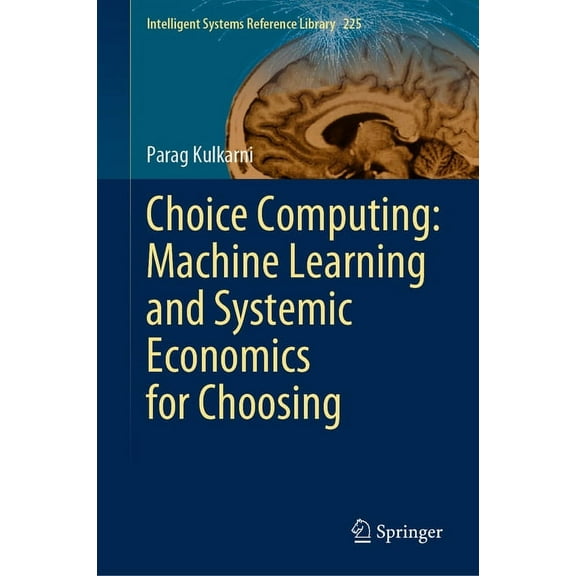 Intelligent Systems Reference Library Choice Computing: Machine Learning and Systemic Economics for Choosing, Book 225, (Hardcover)